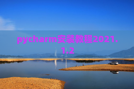 pycharm安装教程2021.1.2 pycharm安装教程2021.1.2